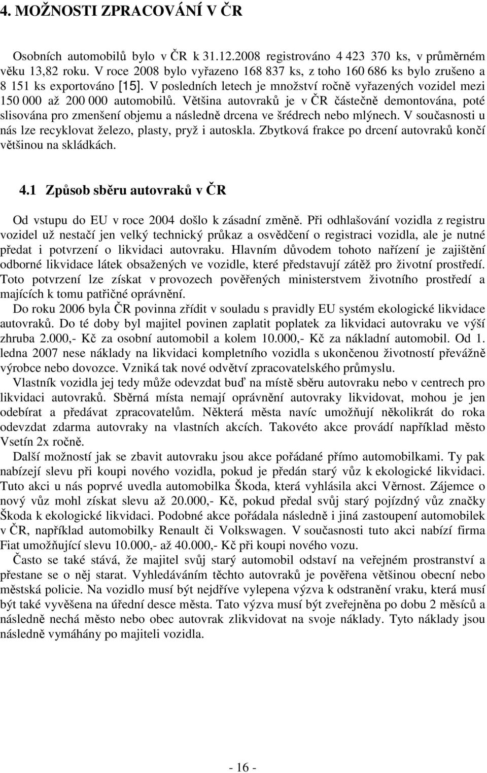 Většina autovraků je v ČR částečně demontována, poté slisována pro zmenšení objemu a následně drcena ve šrédrech nebo mlýnech. V současnosti u nás lze recyklovat železo, plasty, pryž i autoskla.