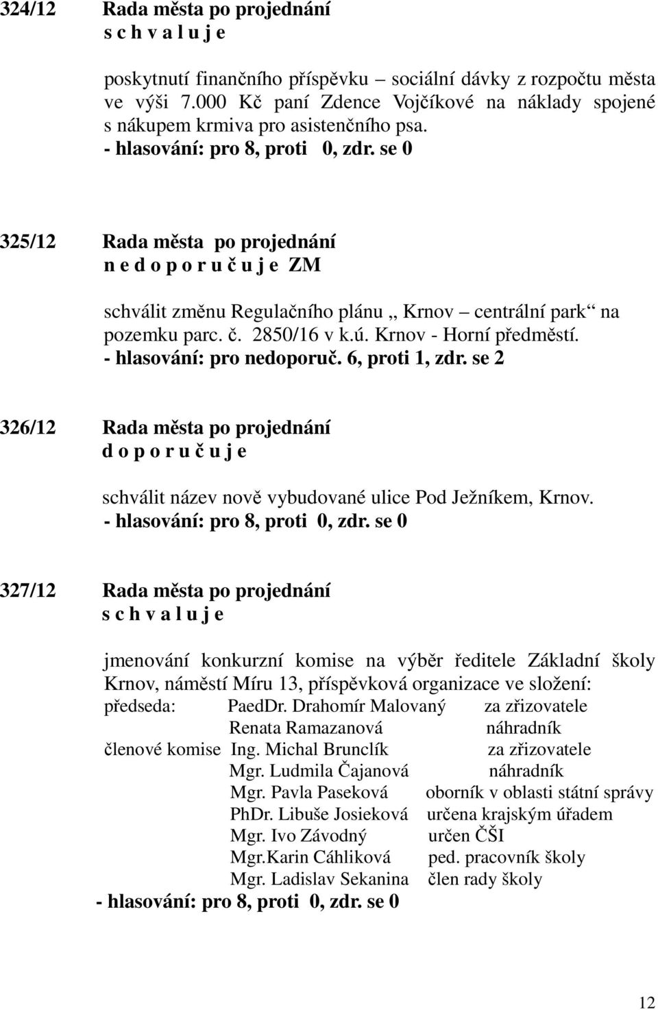 se 2 326/12 Rada města po projednání d o p o r u č u j e schválit název nově vybudované ulice Pod Ježníkem, Krnov.