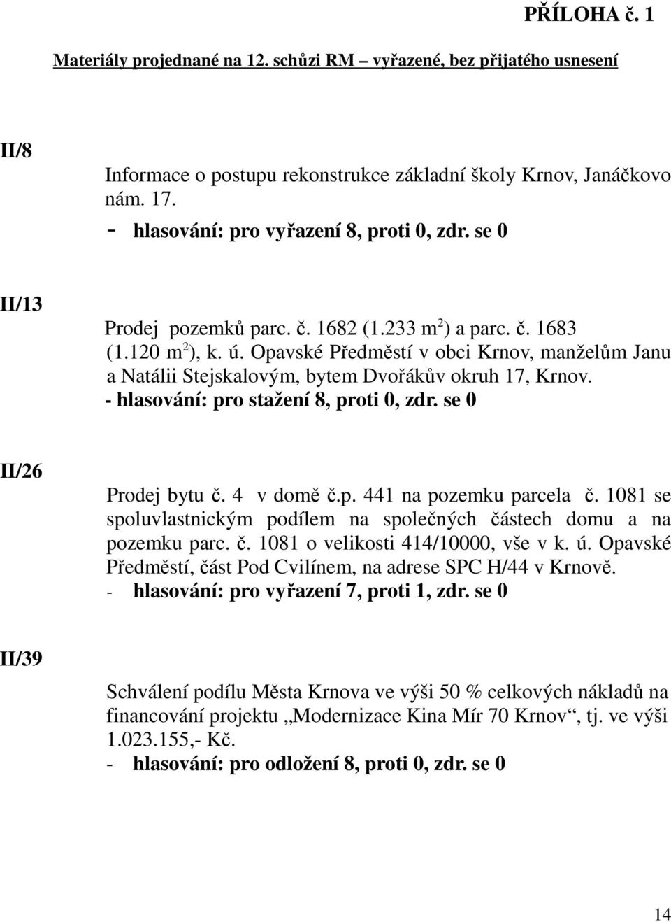 Opavské Předměstí v obci Krnov, manželům Janu a Natálii Stejskalovým, bytem Dvořákův okruh 17, Krnov. - hlasování: pro stažení 8, proti 0, zdr. se 0 II/26 Prodej bytu č. 4 v domě č.p. 441 na pozemku parcela č.