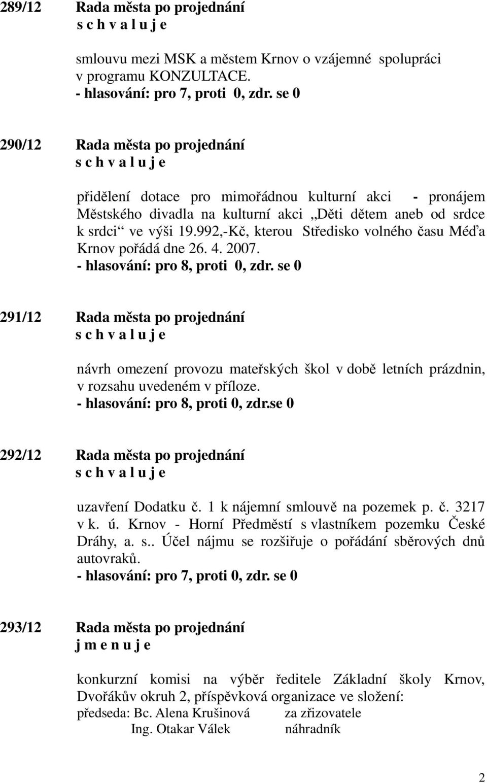 992,-Kč, kterou Středisko volného času Méďa Krnov pořádá dne 26. 4. 2007. 291/12 Rada města po projednání návrh omezení provozu mateřských škol v době letních prázdnin, v rozsahu uvedeném v příloze.