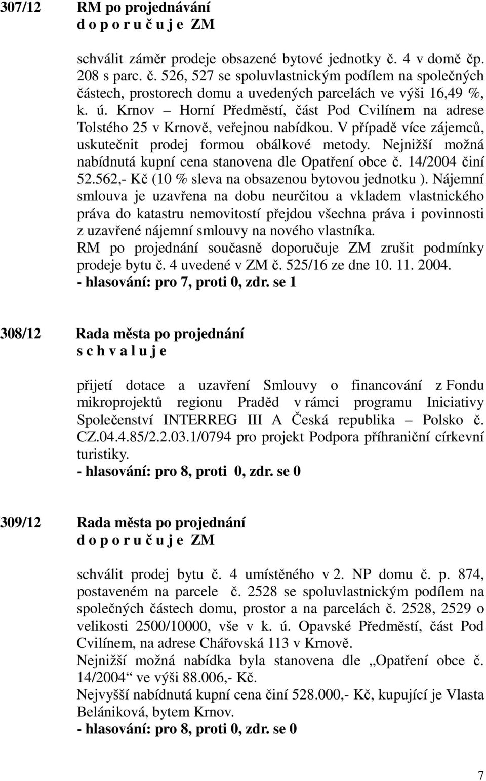 Nejnižší možná nabídnutá kupní cena stanovena dle Opatření obce č. 14/2004 činí 52.562,- Kč (10 % sleva na obsazenou bytovou jednotku ).