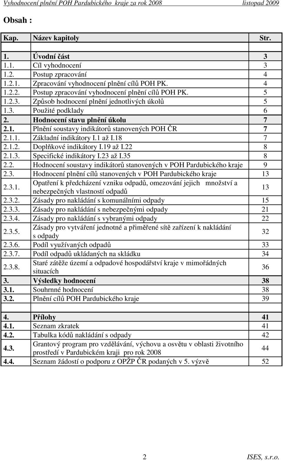 1 až I.18 7 2.1.2. Doplňkové indikátory I.19 až I.22 8 2.1.3. Specifické indikátory I.23 až I.35 8 2.2. Hodnocení soustavy indikátorů stanovených v POH Pardubického kraje 9 2.3. Hodnocení plnění cílů stanovených v POH Pardubického kraje 13 Opatření k předcházení vzniku odpadů, omezování jejich množství a 2.