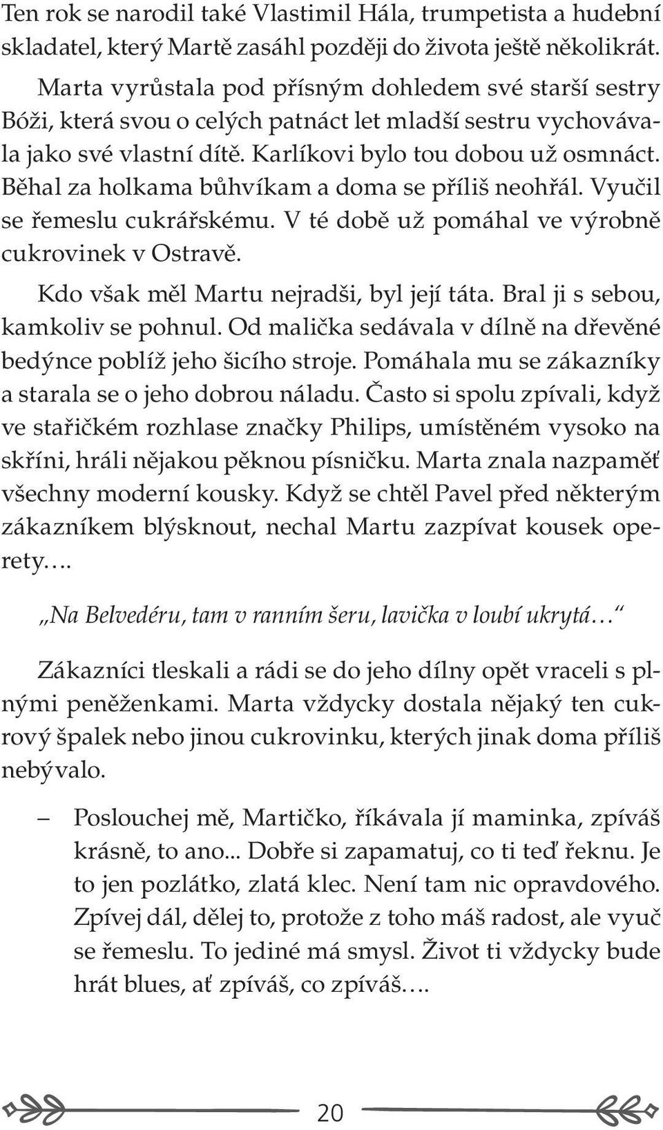 Běhal za holkama bůhvíkam a doma se příliš neohřál. Vyučil se řemeslu cukrářskému. V té době už pomáhal ve výrobně cukrovinek v Ostravě. Kdo však měl Martu nejradši, byl její táta.