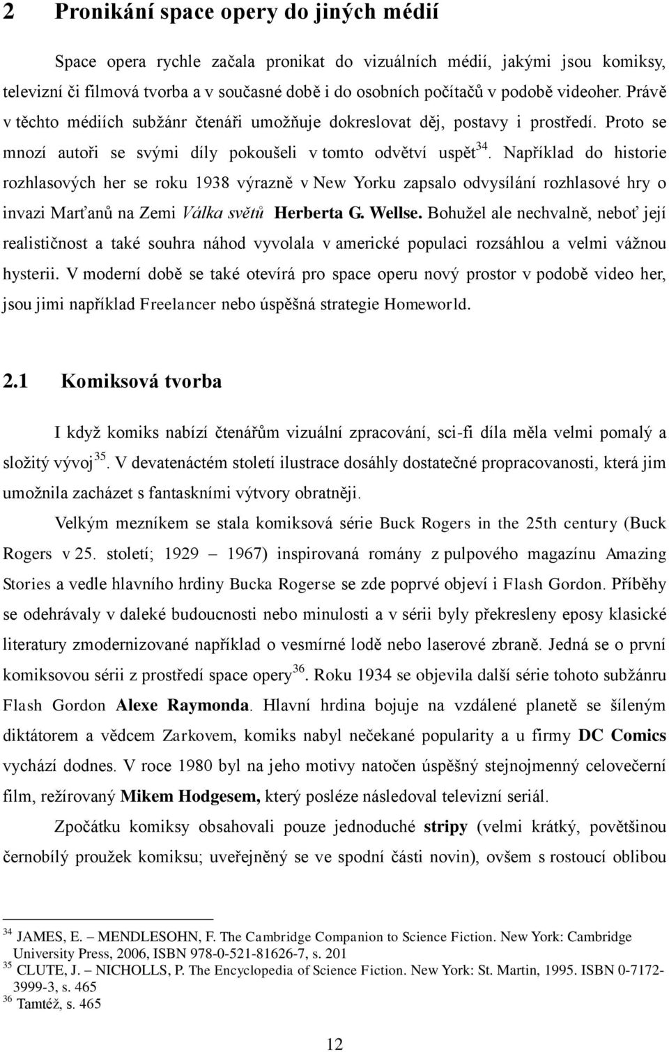 Například do historie rozhlasových her se roku 1938 výrazně v New Yorku zapsalo odvysílání rozhlasové hry o invazi Marťanů na Zemi Válka světů Herberta G. Wellse.