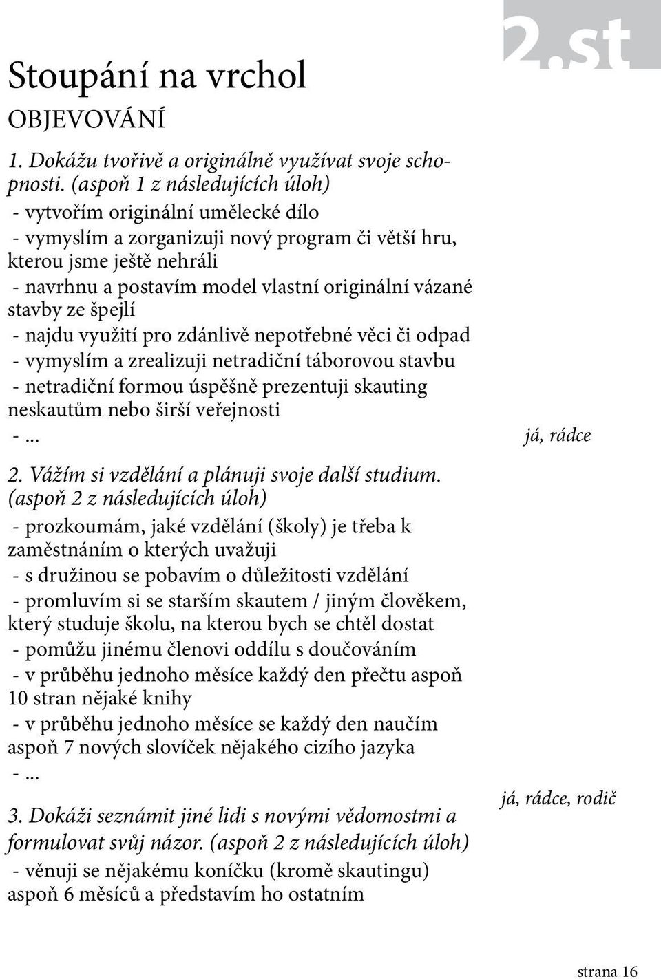 stavby ze špejlí - najdu využití pro zdánlivě nepotřebné věci či odpad - vymyslím a zrealizuji netradiční táborovou stavbu - netradiční formou úspěšně prezentuji skauting neskautům nebo širší