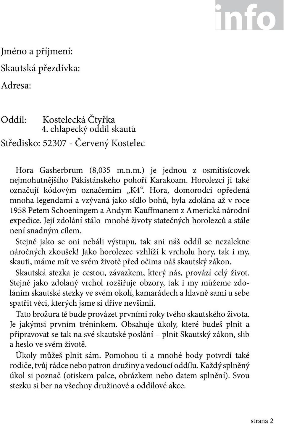 Hora, domorodci opředená mnoha legendami a vzývaná jako sídlo bohů, byla zdolána až v roce 1958 Petem Schoeningem a Andym Kauffmanem z Americká národní expedice.