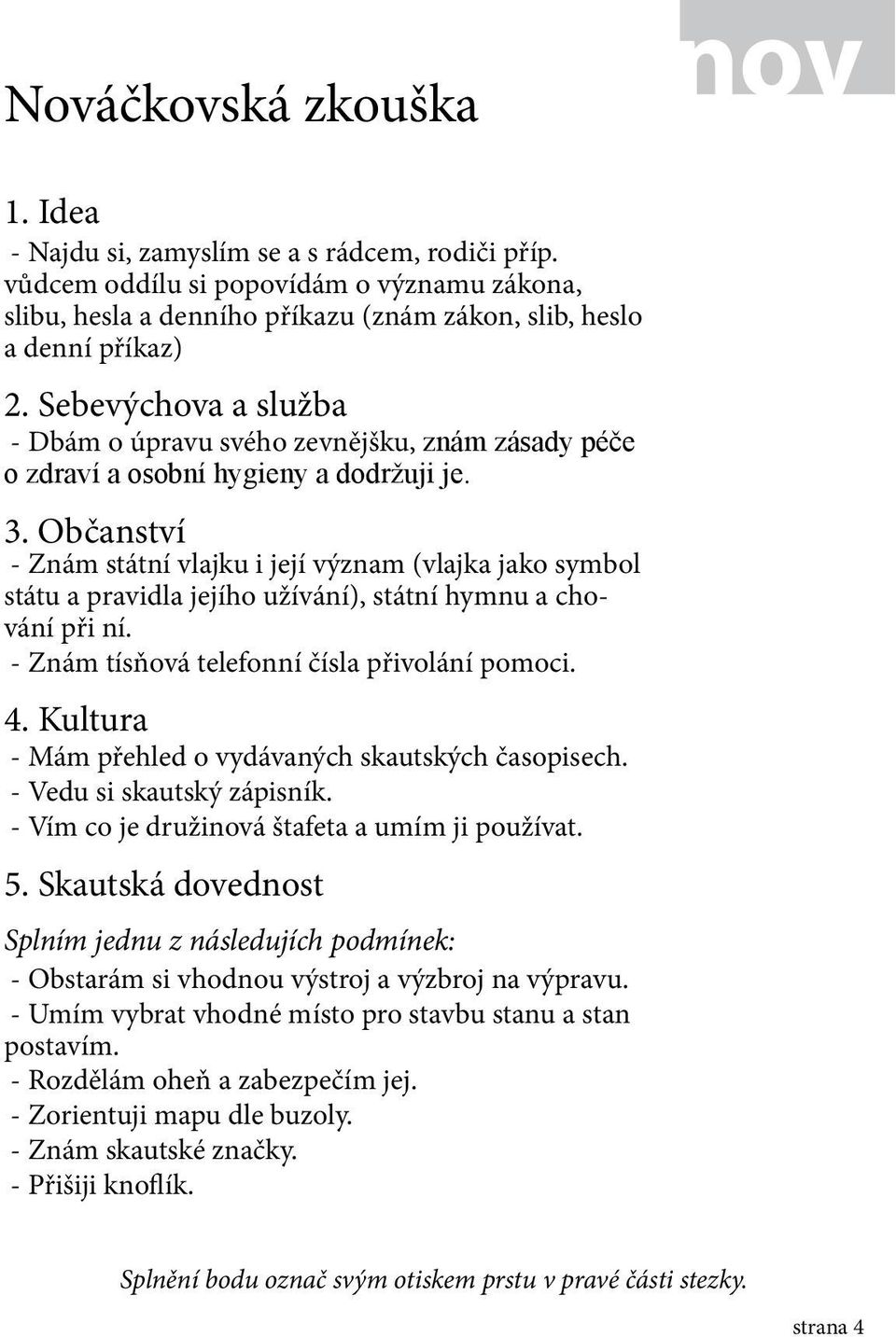 Občanství - Znám státní vlajku i její význam (vlajka jako symbol státu a pravidla jejího užívání), státní hymnu a chování při ní. - Znám tísňová telefonní čísla přivolání pomoci. 4.