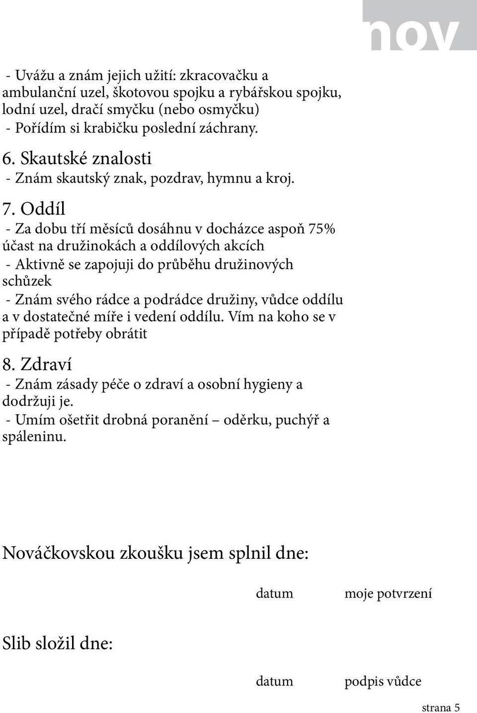 Oddíl - Za dobu tří měsíců dosáhnu v docházce aspoň 75% účast na družinokách a oddílových akcích - Aktivně se zapojuji do průběhu družinových schůzek - Znám svého rádce a podrádce