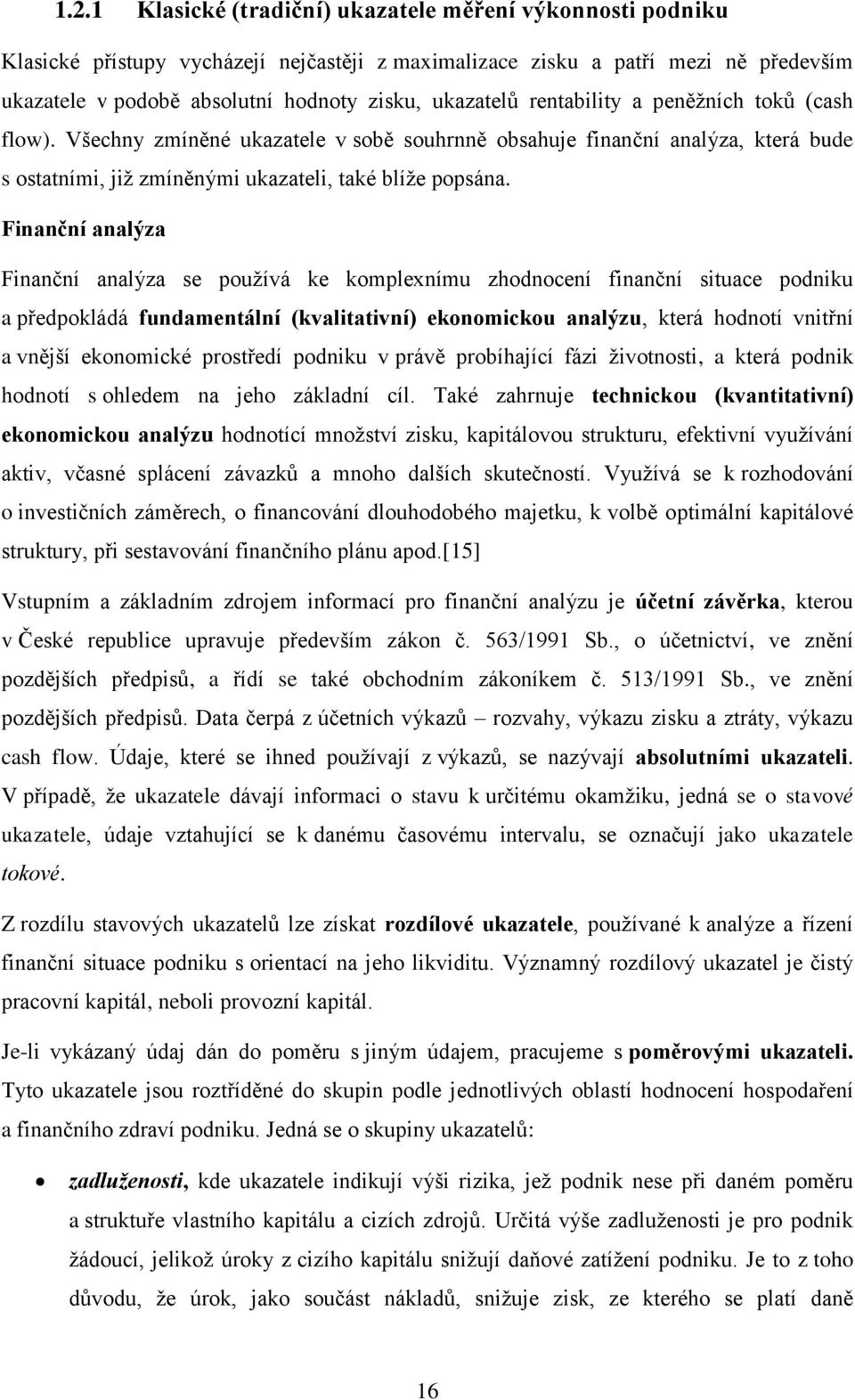 Finanční analýza Finanční analýza se používá ke komplexnímu zhodnocení finanční situace podniku a předpokládá fundamentální (kvalitativní) ekonomickou analýzu, která hodnotí vnitřní a vnější