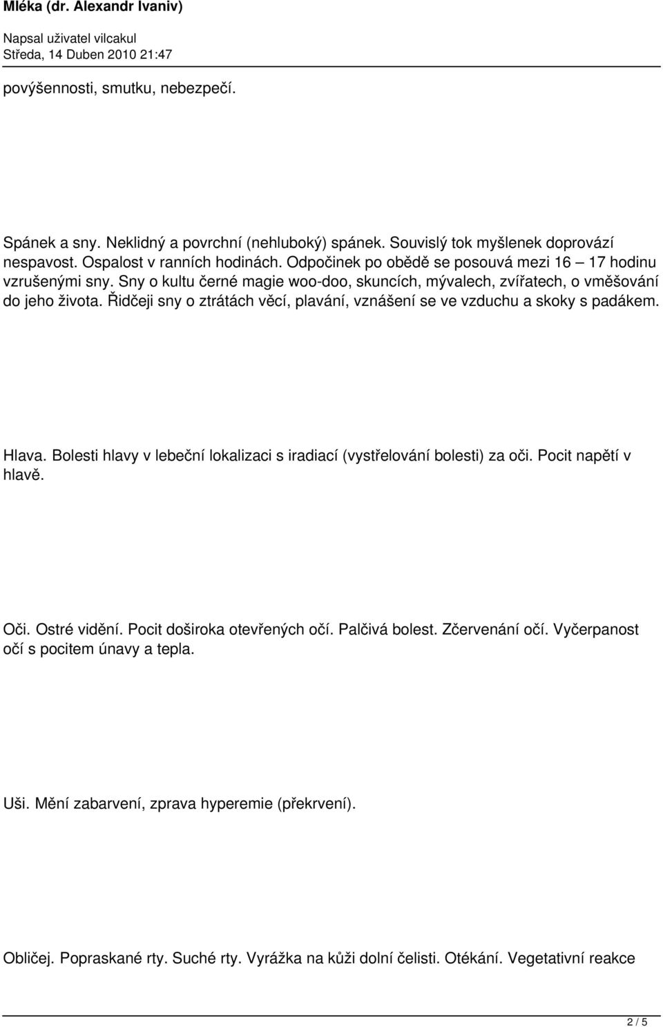 Řidčeji sny o ztrátách věcí, plavání, vznášení se ve vzduchu a skoky s padákem. Hlava. Bolesti hlavy v lebeční lokalizaci s iradiací (vystřelování bolesti) za oči. Pocit napětí v hlavě. Oči.