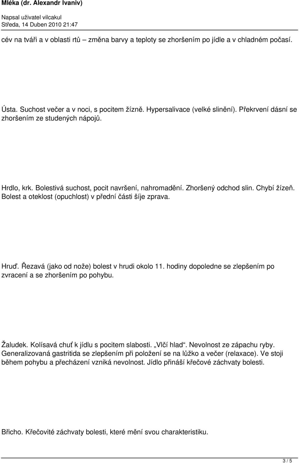 Bolest a oteklost (opuchlost) v přední části šíje zprava. Hruď. Řezavá (jako od nože) bolest v hrudi okolo 11. hodiny dopoledne se zlepšením po zvracení a se zhoršením po pohybu. Žaludek.