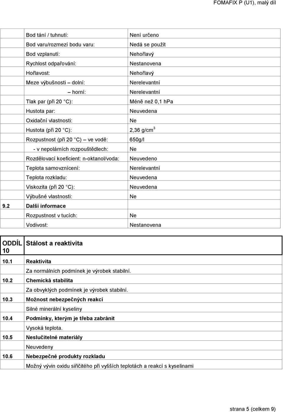 rozpouštědlech: Ne Rozdělovací koeficient: n-oktanol/voda: Neuvedeno Teplota samovznícení: Nerelevantní Teplota rozkladu: Neuvedena Viskozita (při 20 C): Neuvedena Výbušné vlastnosti: Ne 9.
