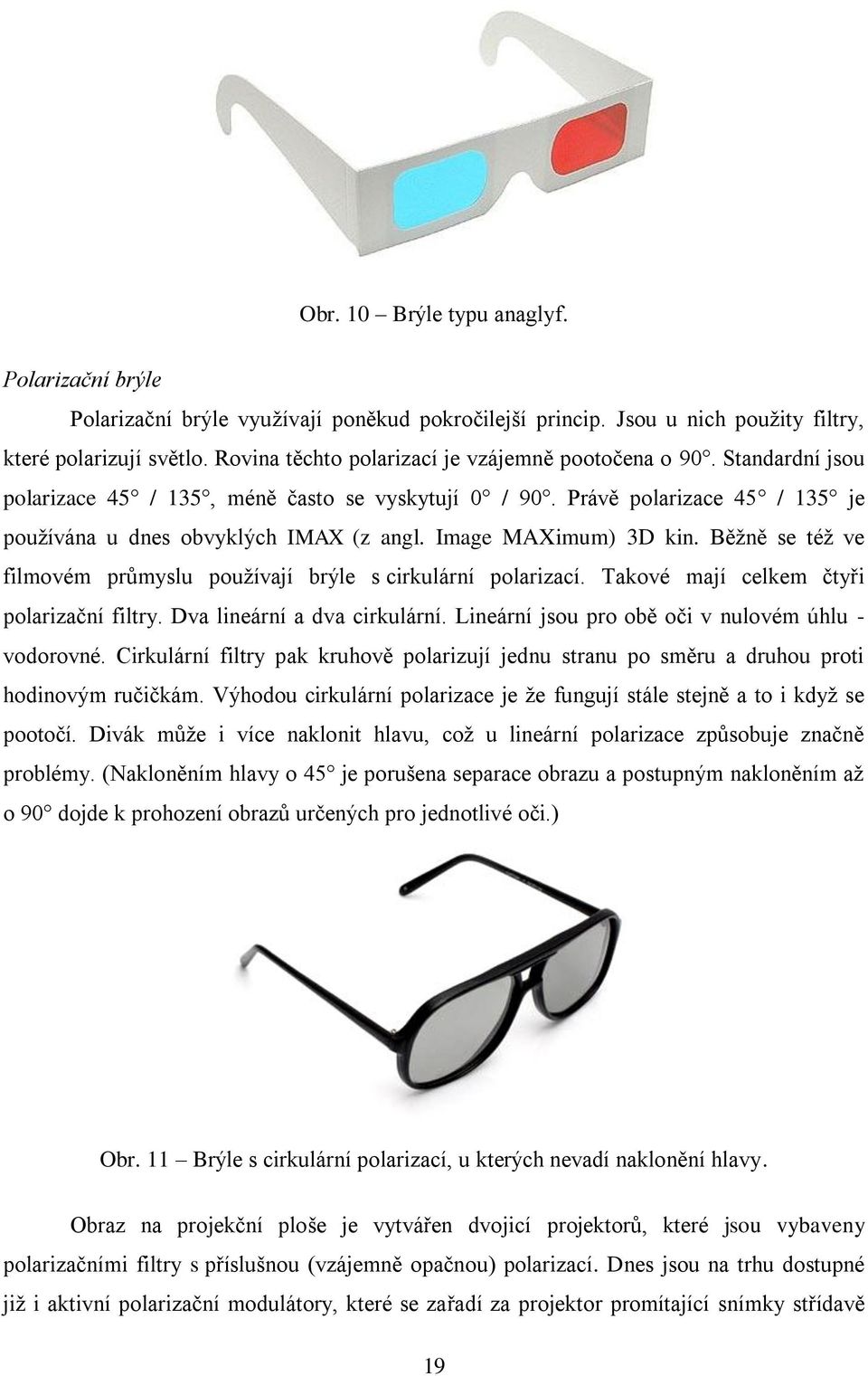 Image MAXimum) 3D kin. Běţně se téţ ve filmovém průmyslu pouţívají brýle s cirkulární polarizací. Takové mají celkem čtyři polarizační filtry. Dva lineární a dva cirkulární.