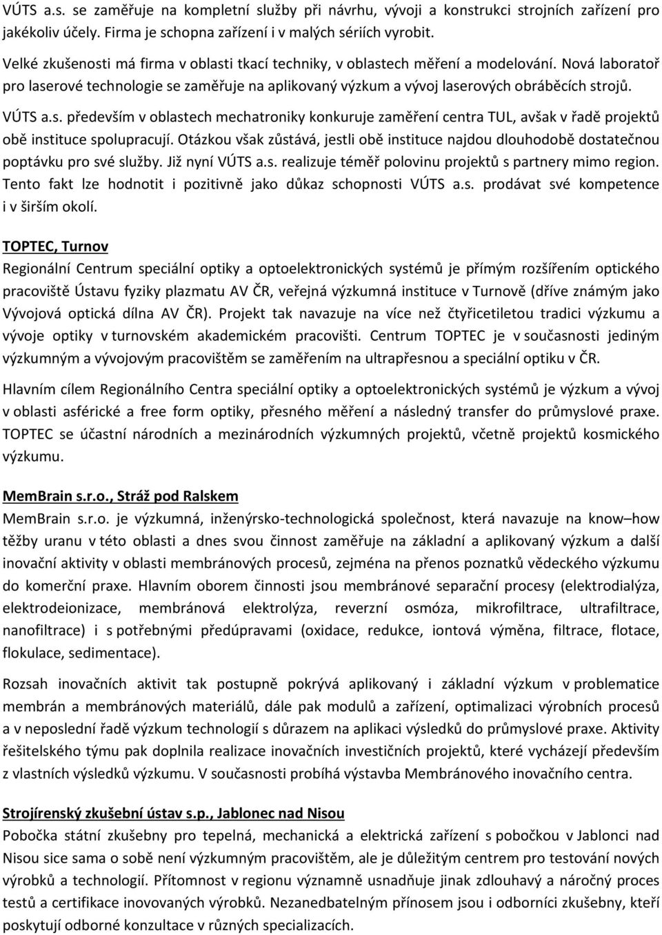 VÚTS a.s. především v oblastech mechatroniky konkuruje zaměření centra TUL, avšak v řadě projektů obě instituce spolupracují.