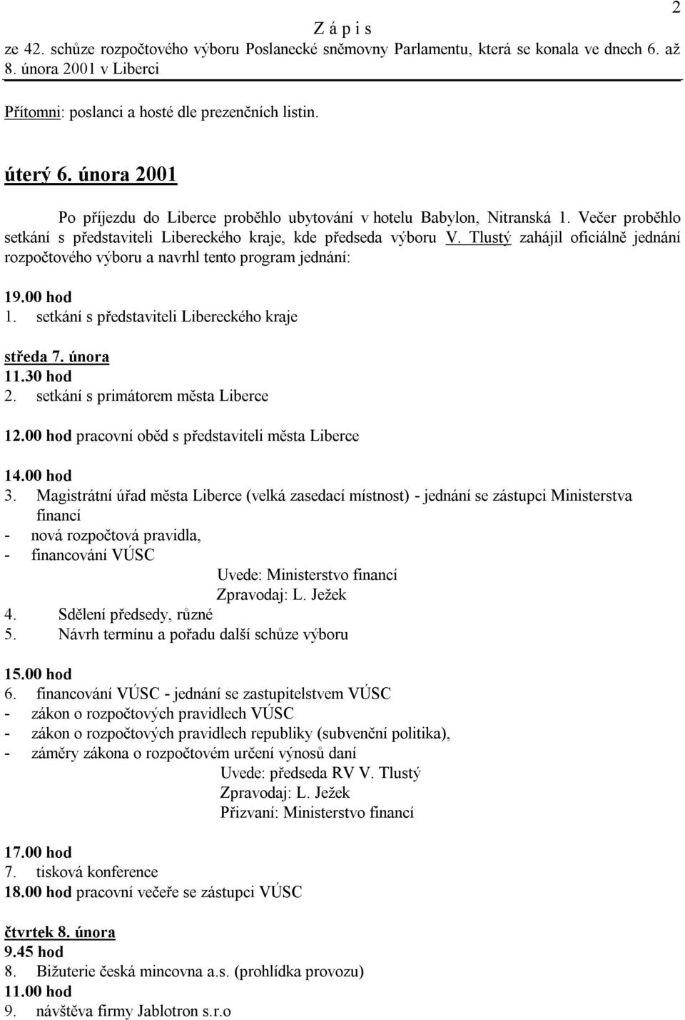 Tlustý zahájil oficiálně jednání rozpočtového výboru a navrhl tento program jednání: 19.00 hod 1. setkání s představiteli Libereckého kraje středa 7. února 11.30 hod 2.