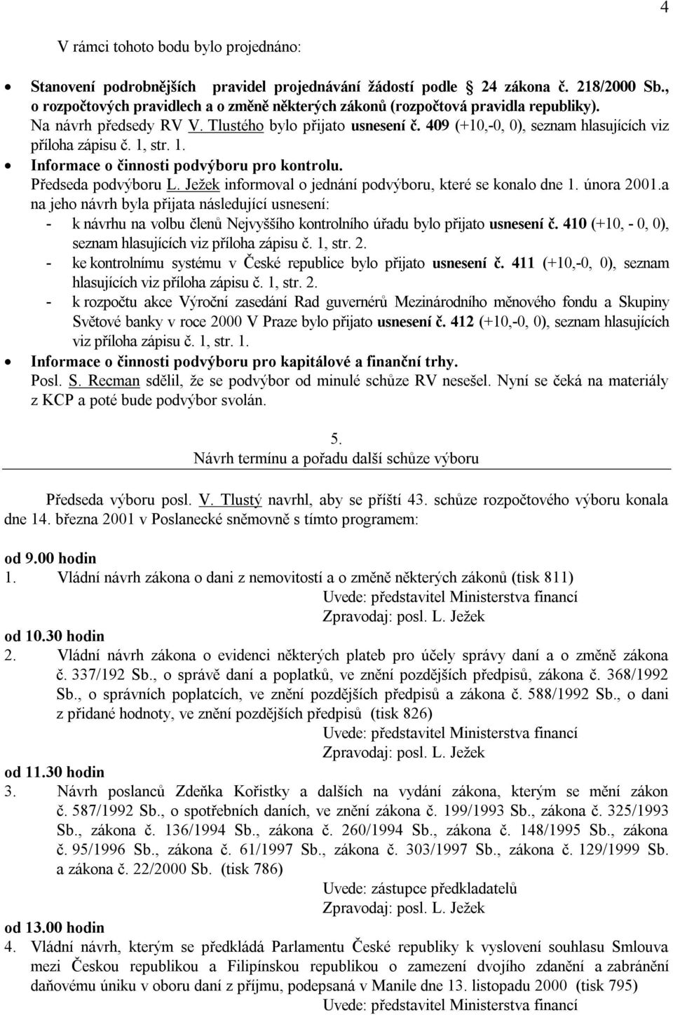 409 (+10,-0, 0), seznam hlasujících viz příloha zápisu č. 1, str. 1. Informace o činnosti podvýboru pro kontrolu. Předseda podvýboru L. Jeţek informoval o jednání podvýboru, které se konalo dne 1.