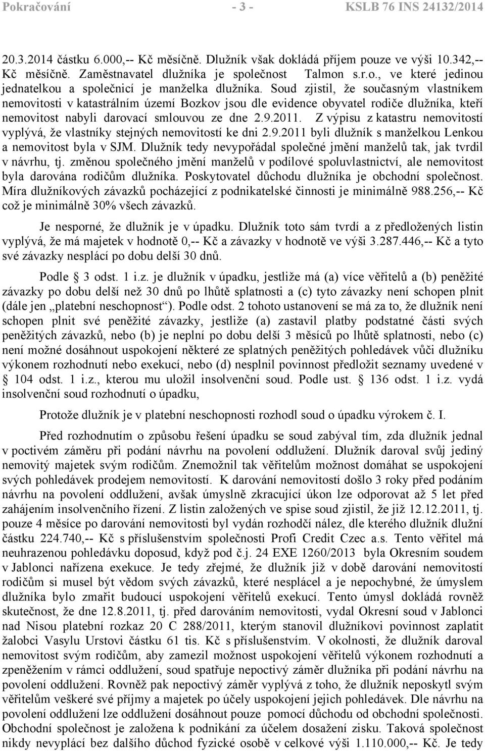 Z výpisu z katastru nemovitostí vyplývá, že vlastníky stejných nemovitostí ke dni 2.9.2011 byli dlužník s manželkou Lenkou a nemovitost byla v SJM.