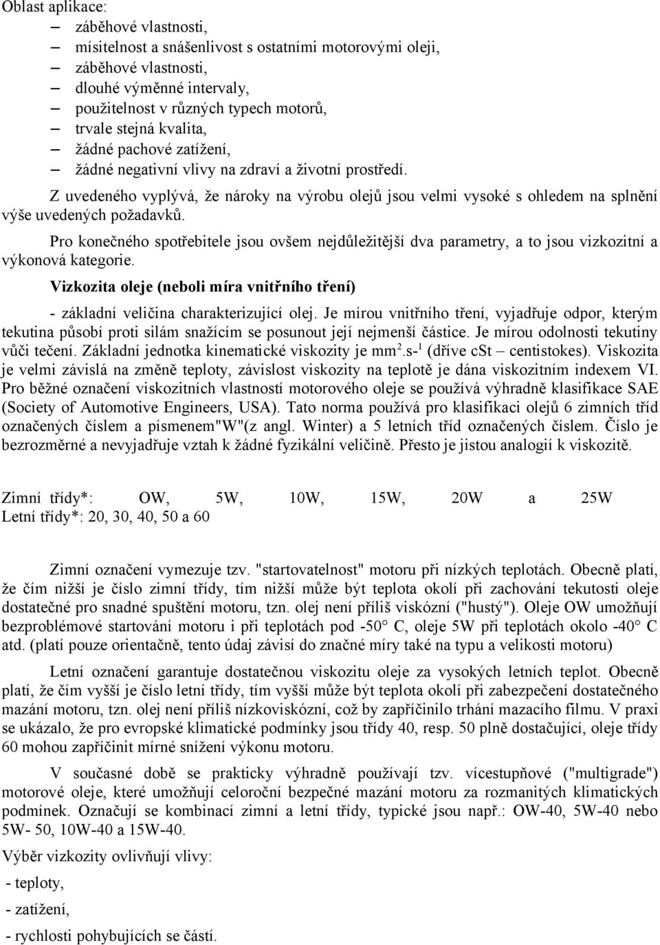 Pro konečného spotřebitele jsou ovšem nejdůležitější dva parametry, a to jsou vizkozitní a výkonová kategorie. Vizkozita oleje (neboli míra vnitřního tření) - základní veličina charakterizující olej.