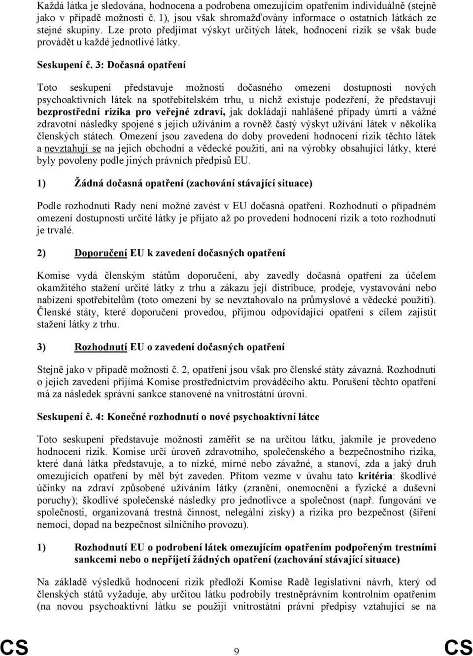 3: Dočasná opatření Toto seskupení představuje možnosti dočasného omezení dostupnosti nových psychoaktivních látek na spotřebitelském trhu, u nichž existuje podezření, že představují bezprostřední