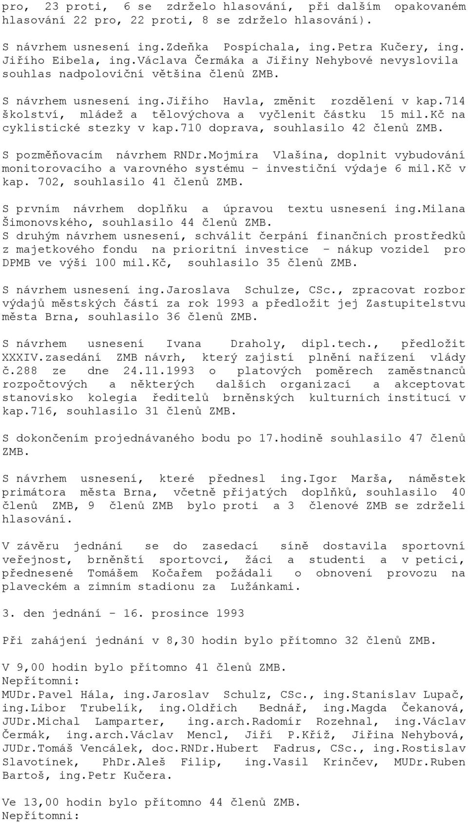 714 školství, mládež a tělovýchova a vyčlenit částku 15 mil.kč na cyklistické stezky v kap.710 doprava, souhlasilo 42 členů ZMB. S pozměňovacím návrhem RNDr.