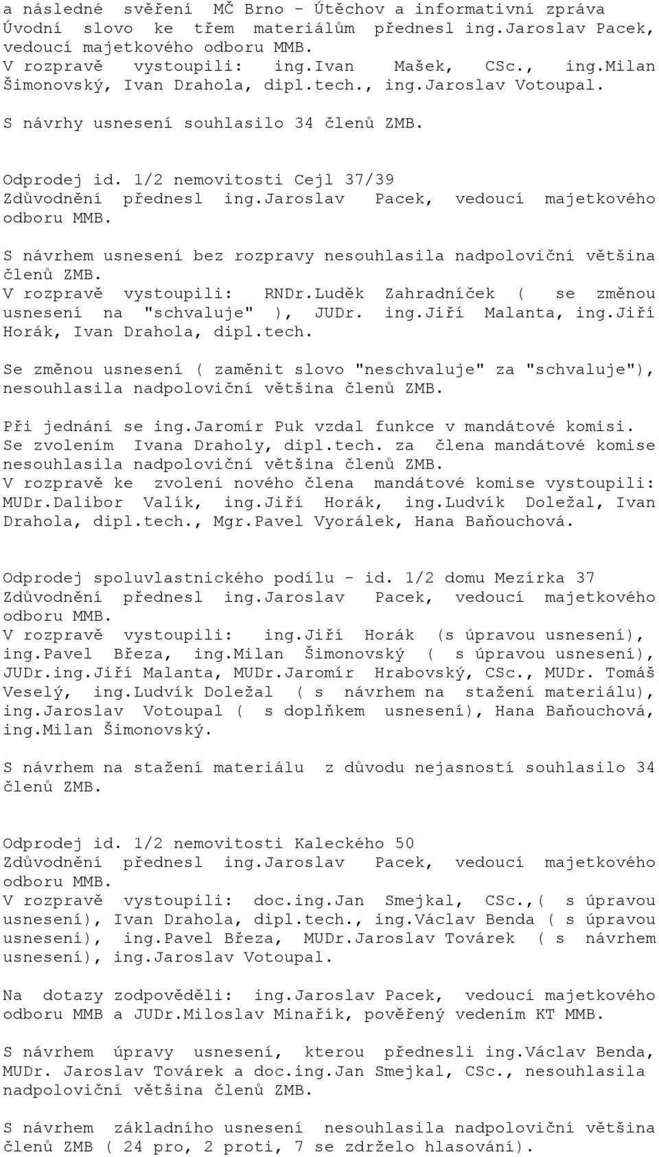 jaroslav Pacek, vedoucí majetkového odboru MMB. S návrhem usnesení bez rozpravy nesouhlasila nadpoloviční většina členů ZMB. V rozpravě vystoupili: RNDr.