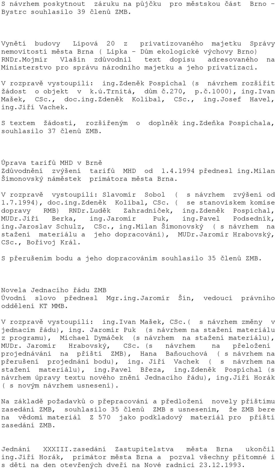 Mojmír Vlašín zdůvodnil text dopisu adresovaného na Ministerstvo pro správu národního majetku a jeho privatizaci. V rozpravě vystoupili: ing.zdeněk Pospíchal (s návrhem rozšířit žádost o objekt v k.ú.