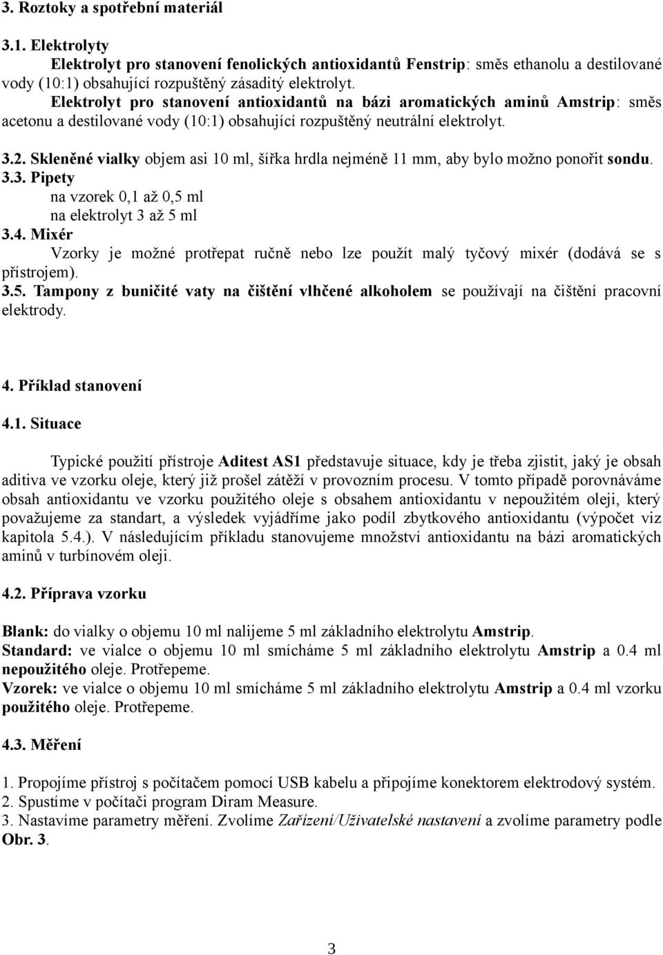 Skleněné vialky objem asi 10 ml, šířka hrdla nejméně 11 mm, aby bylo možno ponořit sondu. 3.3. Pipety na vzorek 0,1 až 0,5 ml na elektrolyt 3 až 5 ml 3.4.