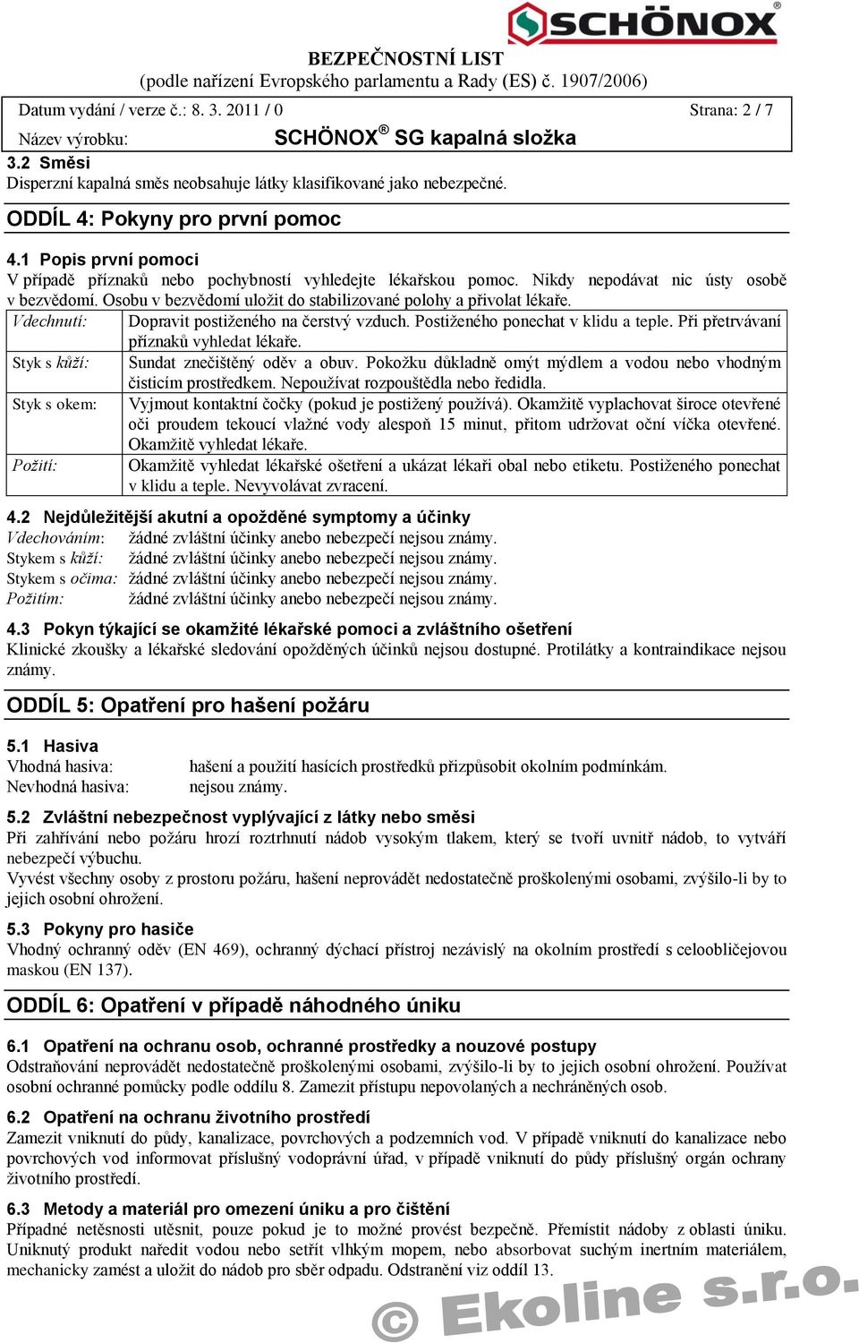 Vdechnutí: Dopravit postiţeného na čerstvý vzduch. Postiţeného ponechat v klidu a teple. Při přetrvávaní příznaků vyhledat lékaře. Styk s kůží: Sundat znečištěný oděv a obuv.