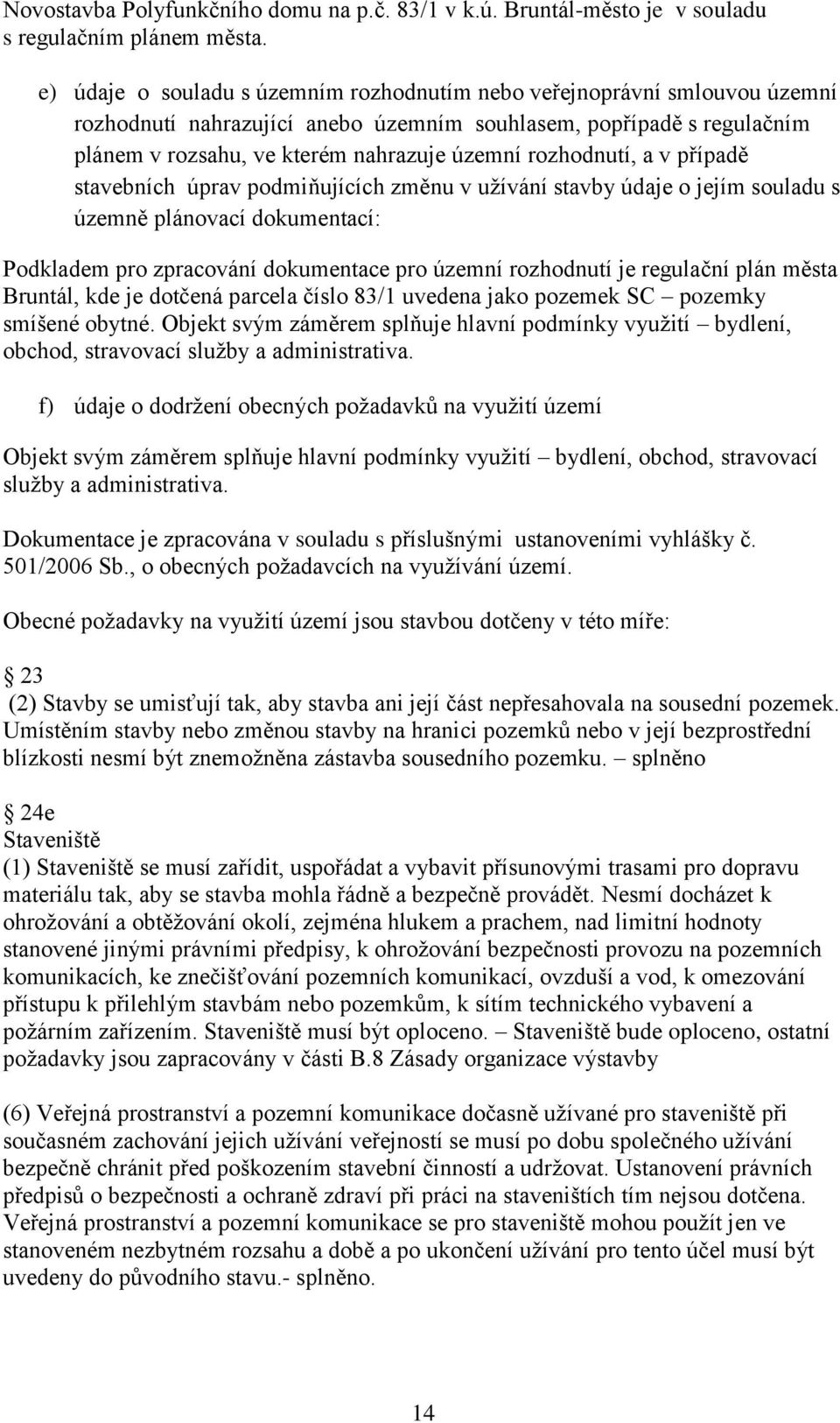 rozhodnutí, a v případě stavebních úprav podmiňujících změnu v užívání stavby údaje o jejím souladu s územně plánovací dokumentací: Podkladem pro zpracování dokumentace pro územní rozhodnutí je