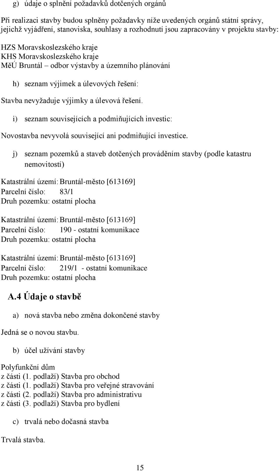 řešení. i) seznam souvisejících a podmiňujících investic: Novostavba nevyvolá související ani podmiňující investice.