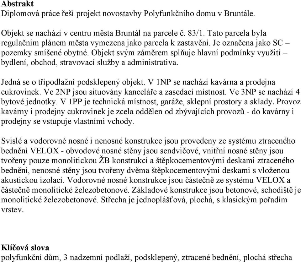 bjekt svým záměrem splňuje hlavní podmínky využití bydlení, obchod, stravovací služby a administrativa. Jedná se o třípodlažní podsklepený objekt. V 1NP se nachází kavárna a prodejna cukrovinek.