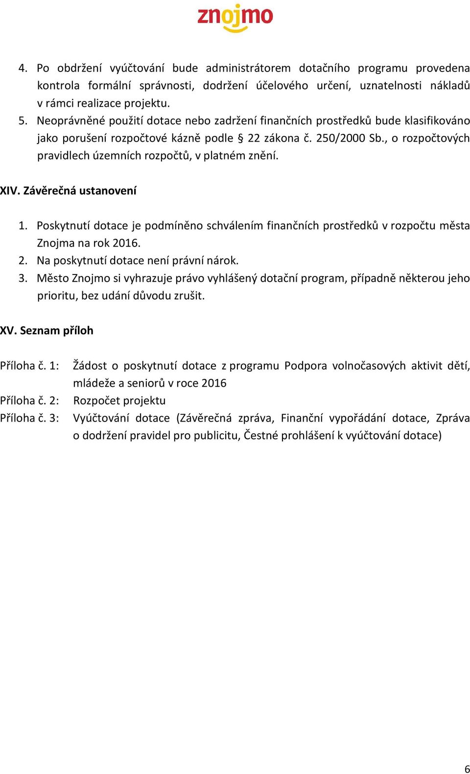 , o rozpočtových pravidlech územních rozpočtů, v platném znění. XIV. Závěrečná ustanovení 1. Poskytnutí dotace je podmíněno schválením finančních prostředků v rozpočtu města Znojma na rok 20