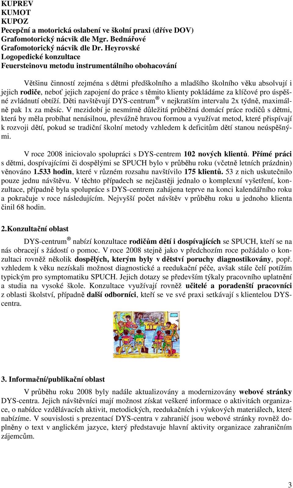 zapojení do práce s těmito klienty pokládáme za klíčové pro úspěšné zvládnutí obtíží. Děti navštěvují DYS-centrum v nejkratším intervalu 2x týdně, maximálně pak 1x za měsíc.