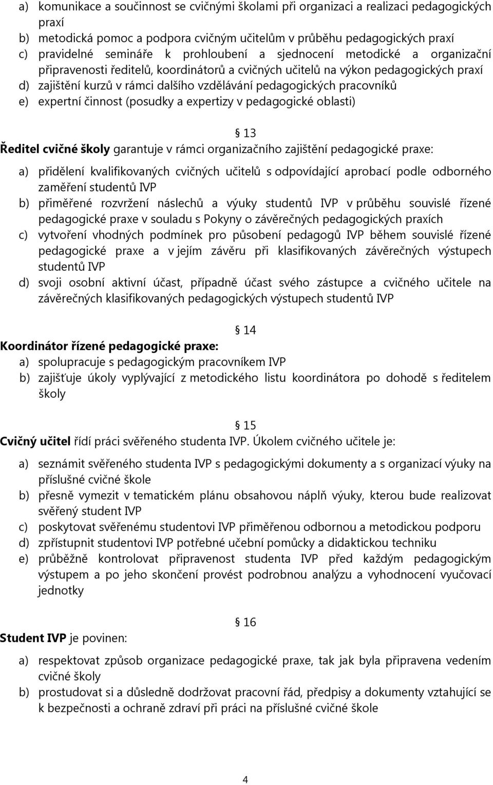 pracovníků e) expertní činnost (posudky a expertizy v pedagogické oblasti) 13 Ředitel cvičné školy garantuje v rámci organizačního zajištění pedagogické praxe: a) přidělení kvalifikovaných cvičných