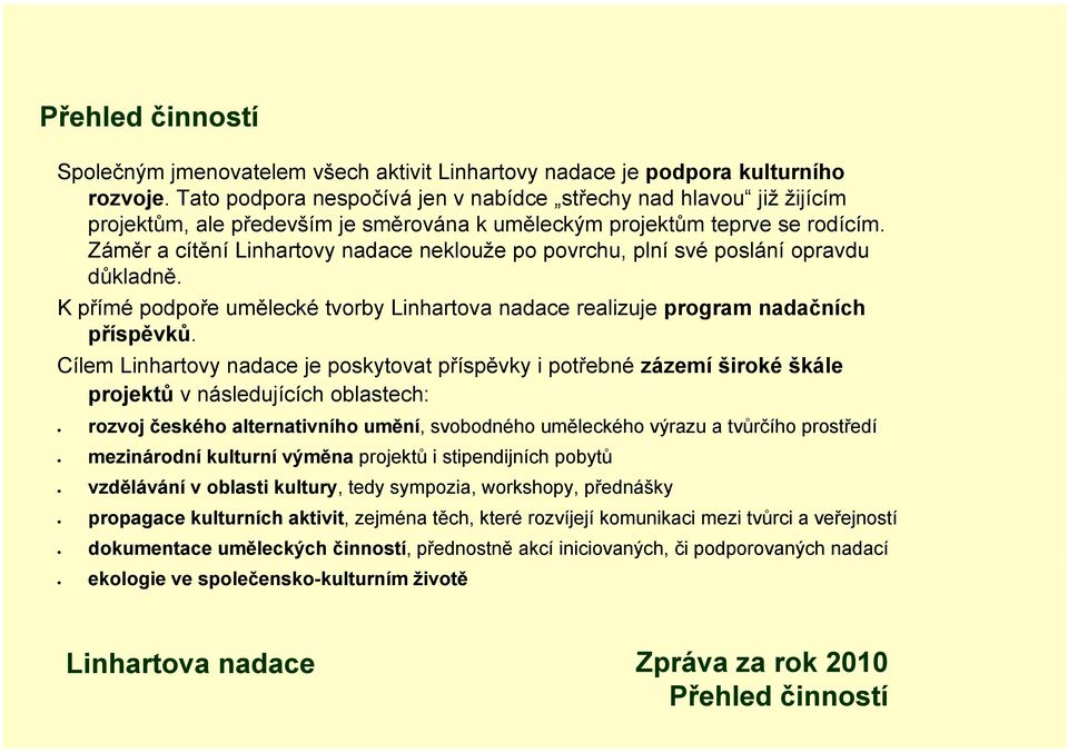 Záměr a cítění Linhartovy nadace neklouže po povrchu, plní své poslání opravdu důkladně. K přímé podpoře umělecké tvorby realizuje program nadačních příspěvků.