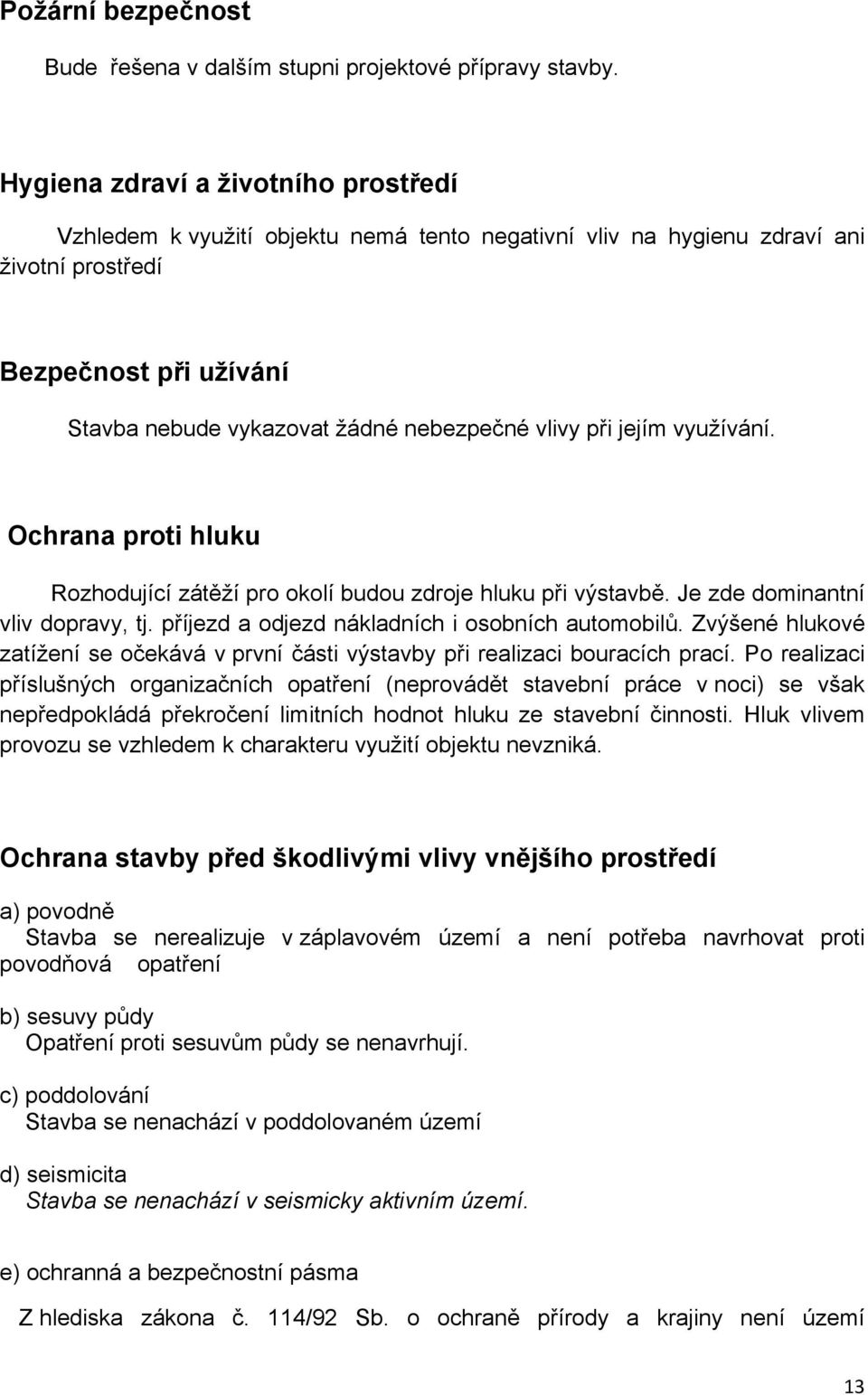 při jejím využívání. Ochrana proti hluku Rozhodující zátěží pro okolí budou zdroje hluku při výstavbě. Je zde dominantní vliv dopravy, tj. příjezd a odjezd nákladních i osobních automobilů.