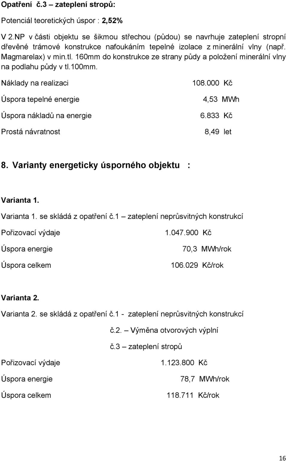 160mm do konstrukce ze strany půdy a položení minerální vlny na podlahu půdy v tl.100mm. Náklady na realizaci Úspora tepelné energie Úspora nákladů na energie Prostá návratnost 108.000 Kč 4,53 MWh 6.