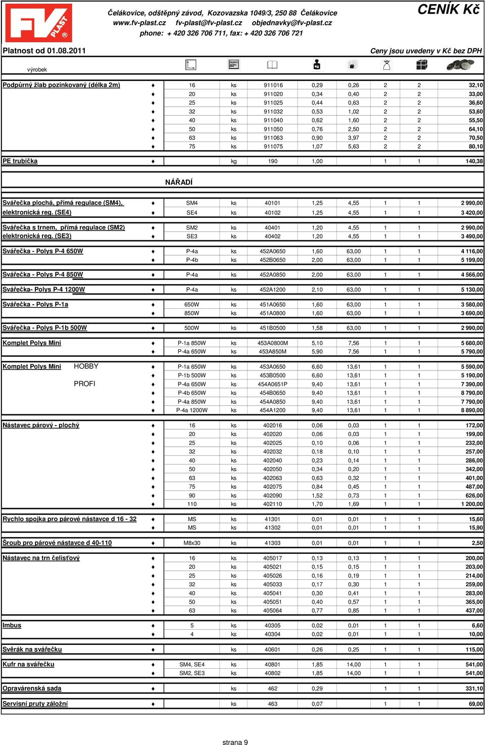 1,25 4,55 1 1 2 990,00 elektronická reg. (SE4) SE4 ks 40102 1,25 4,55 1 1 3 420,00 Svářečka s trnem, přímá regulace (SM2) SM2 ks 40401 1,20 4,55 1 1 2 990,00 elektronická reg.