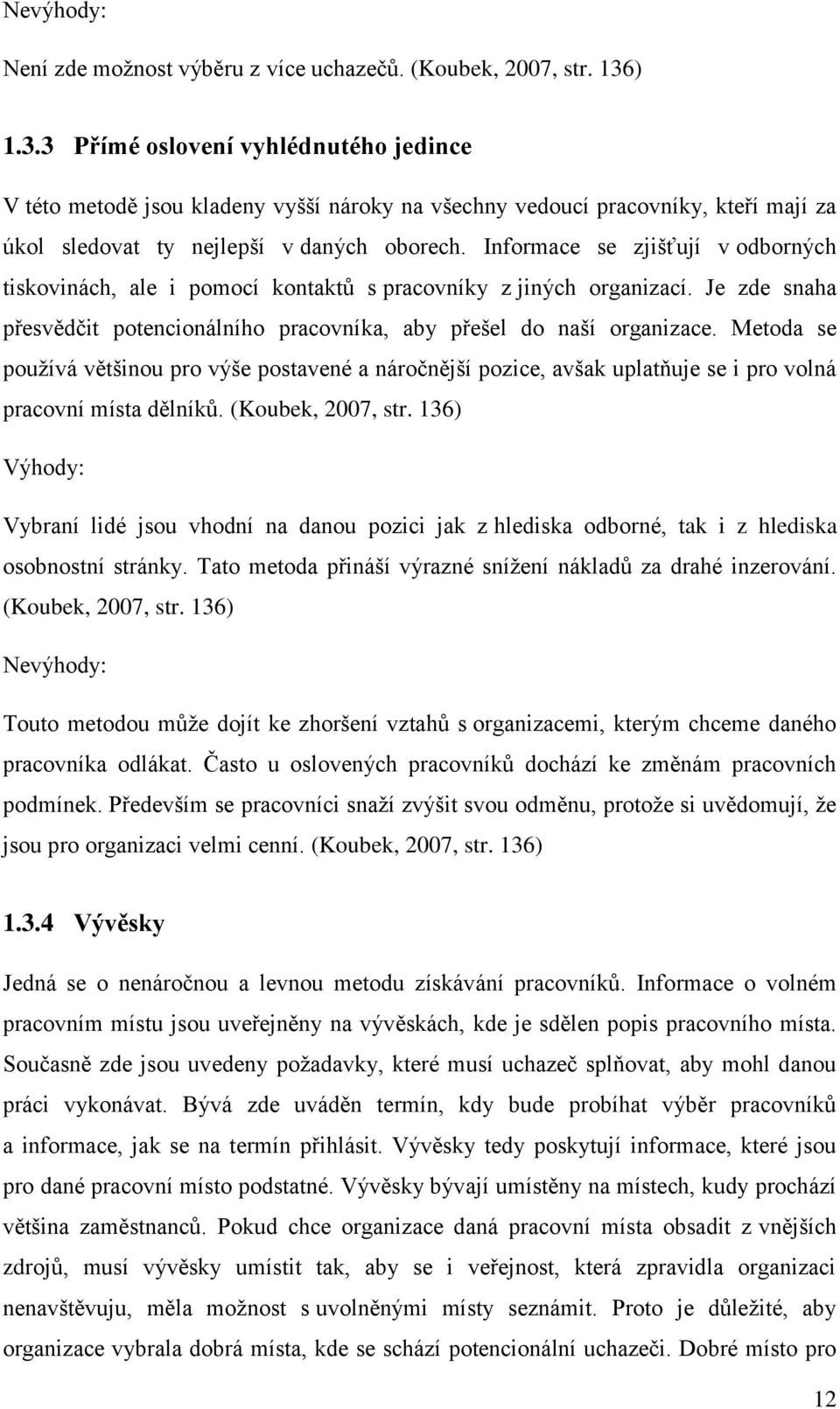 Informace se zjišťují v odborných tiskovinách, ale i pomocí kontaktů s pracovníky z jiných organizací. Je zde snaha přesvědčit potencionálního pracovníka, aby přešel do naší organizace.