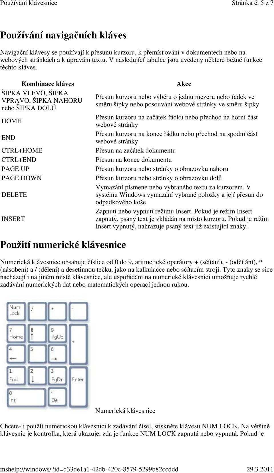 Kombinace kláves ŠIPKA VLEVO, ŠIPKA VPRAVO, ŠIPKA NAHORU nebo ŠIPKA DOLŮ HOME END CTRL+HOME CTRL+END PAGE UP PAGE DOWN DELETE INSERT Akce Přesun kurzoru nebo výběru o jednu mezeru nebo řádek ve směru