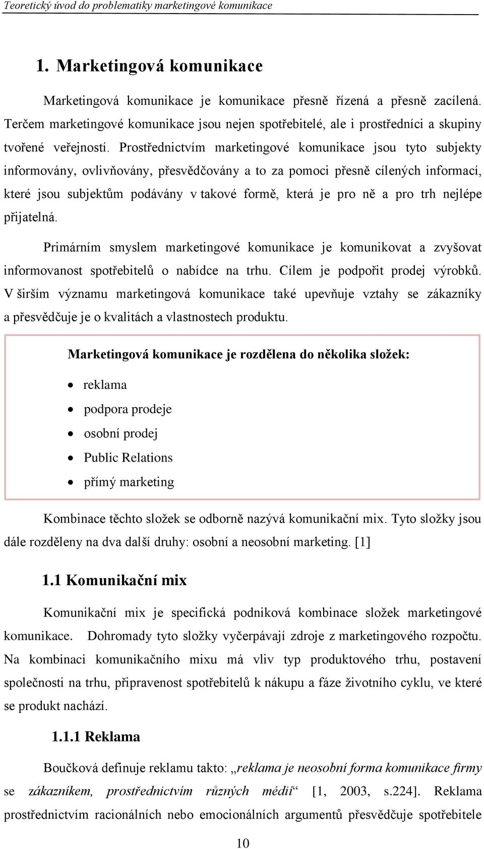 Prostřednictvím marketingové komunikace jsou tyto subjekty informovány, ovlivňovány, přesvědčovány a to za pomoci přesně cílených informací, které jsou subjektům podávány v takové formě, která je pro