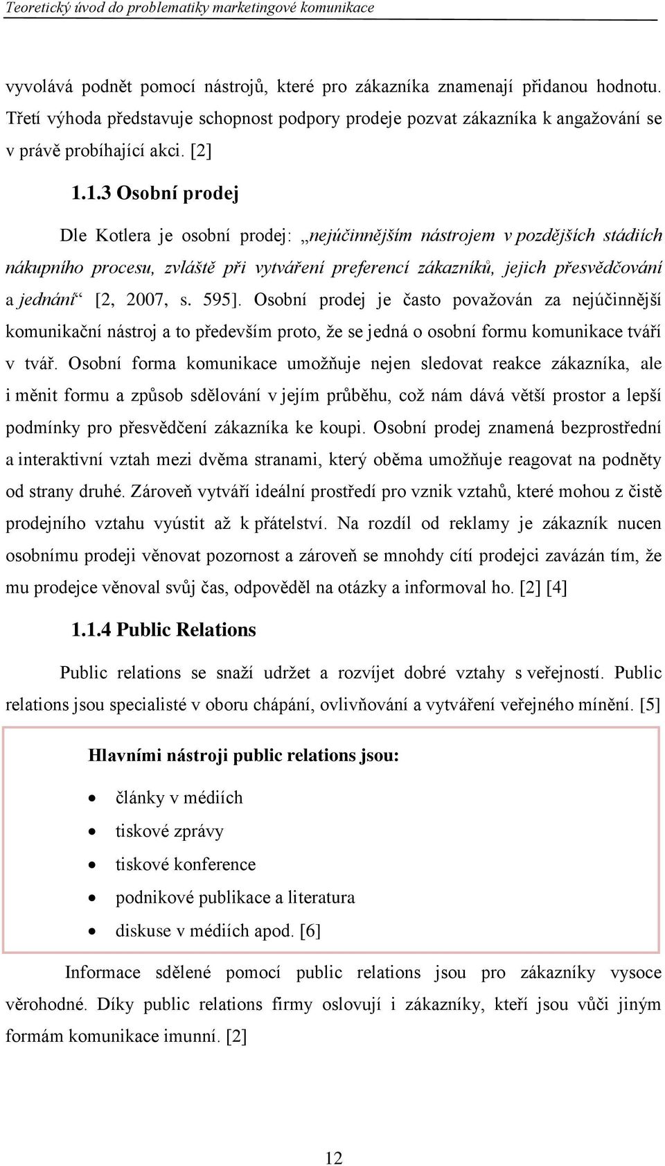 1.3 Osobní prodej Dle Kotlera je osobní prodej: nejúčinnějším nástrojem v pozdějších stádiích nákupního procesu, zvláště při vytváření preferencí zákazníků, jejich přesvědčování a jednání [2, 2007, s.