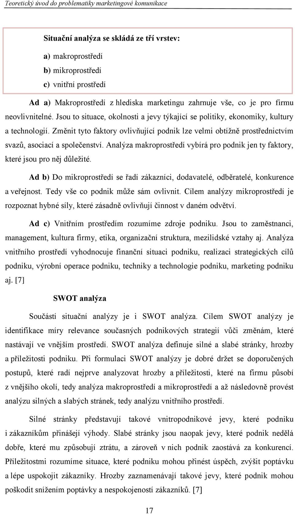 Změnit tyto faktory ovlivňující podnik lze velmi obtížně prostřednictvím svazů, asociací a společenství. Analýza makroprostředí vybírá pro podnik jen ty faktory, které jsou pro něj důležité.