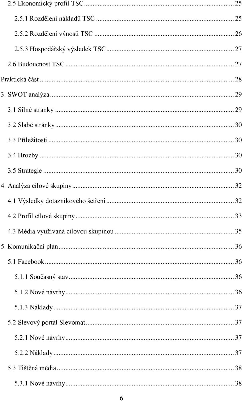 1 Výsledky dotazníkového šetření... 32 4.2 Profil cílové skupiny... 33 4.3 Média využívaná cílovou skupinou... 35 5. Komunikační plán... 36 5.1 Facebook... 36 5.1.1 Současný stav.