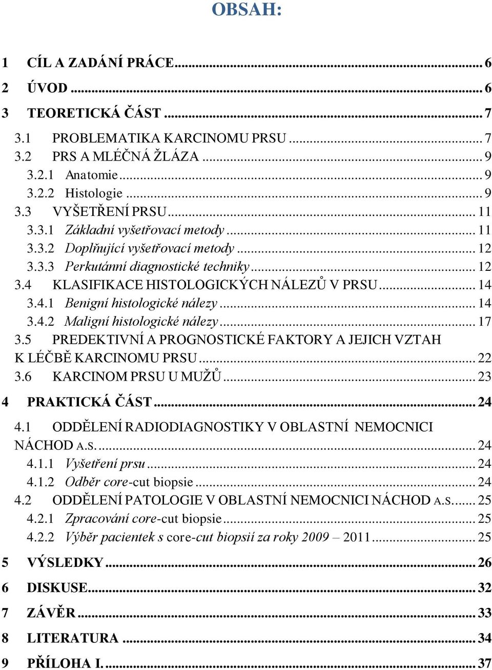 .. 14 3.4.2 Maligní histologické nálezy... 17 3.5 PREDEKTIVNÍ A PROGNOSTICKÉ FAKTORY A JEJICH VZTAH K LÉČBĚ KARCINOMU PRSU... 22 3.6 KARCINOM PRSU U MUŢŮ... 23 4 PRAKTICKÁ ČÁST... 24 4.