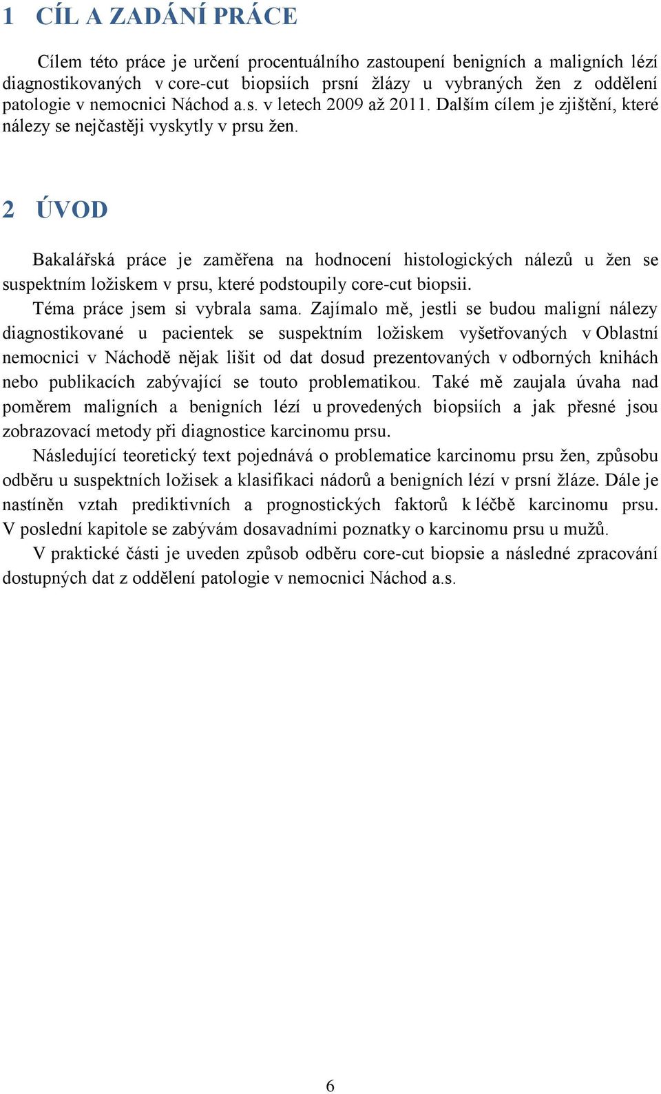 2 ÚVOD Bakalářská práce je zaměřena na hodnocení histologických nálezů u ţen se suspektním loţiskem v prsu, které podstoupily core-cut biopsii. Téma práce jsem si vybrala sama.