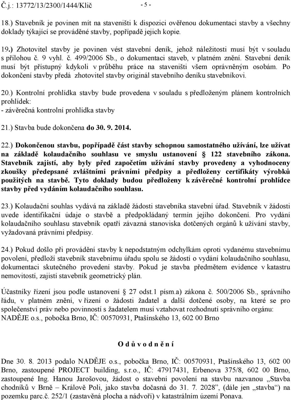 Stavební deník musí být přístupný kdykoli v průběhu práce na staveništi všem oprávněným osobám. Po dokončení stavby předá zhotovitel stavby originál stavebního deníku stavebníkovi. 20.