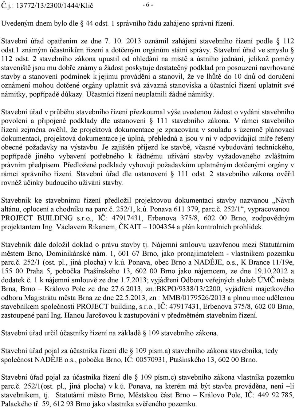 2 stavebního zákona upustil od ohledání na místě a ústního jednání, jelikož poměry staveniště jsou mu dobře známy a žádost poskytuje dostatečný podklad pro posouzení navrhované stavby a stanovení