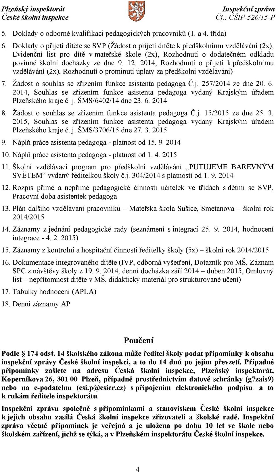 9. 12. 2014, Rozhodnutí o přijetí k předškolnímu vzdělávání (2x), Rozhodnutí o prominutí úplaty za předškolní vzdělávání) 7. Žádost o souhlas se zřízením funkce asistenta pedagoga Č.j. 257/2014 ze dne 20.