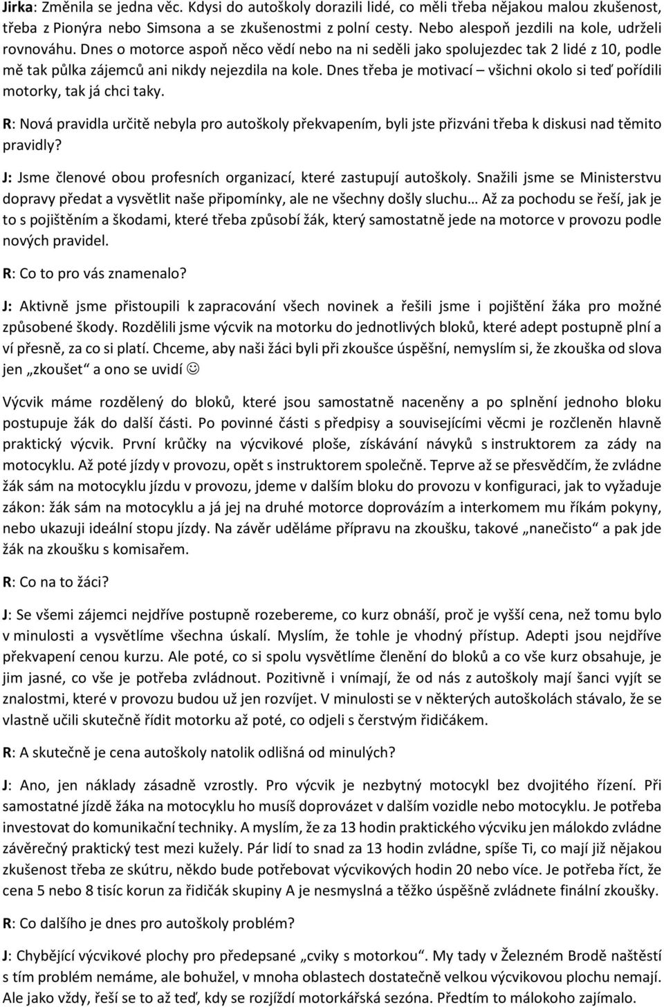 Dnes třeba je motivací všichni okolo si teď pořídili motorky, tak já chci taky. R: Nová pravidla určitě nebyla pro autoškoly překvapením, byli jste přizváni třeba k diskusi nad těmito pravidly?